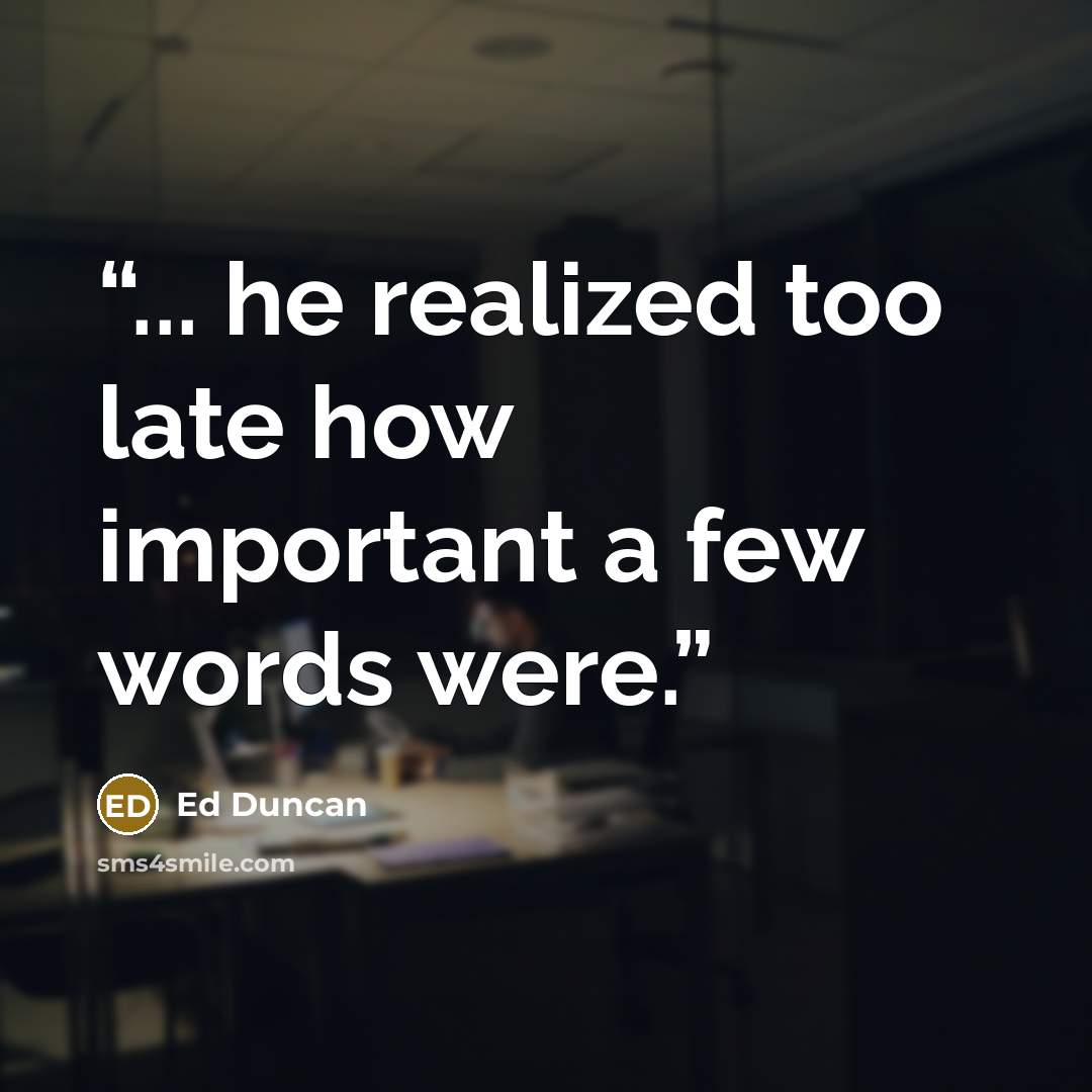 “... he realized too late how important a few words were.” quote by Ed Duncan