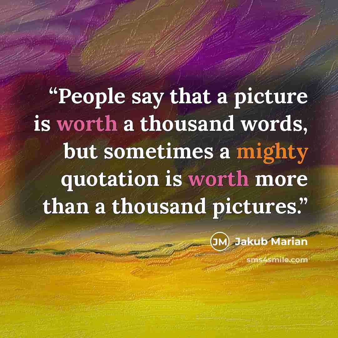 “People say that a picture is worth a thousand words, but sometimes a mighty quotation is worth more than a thousand pictures.” quote by Jakub Marian