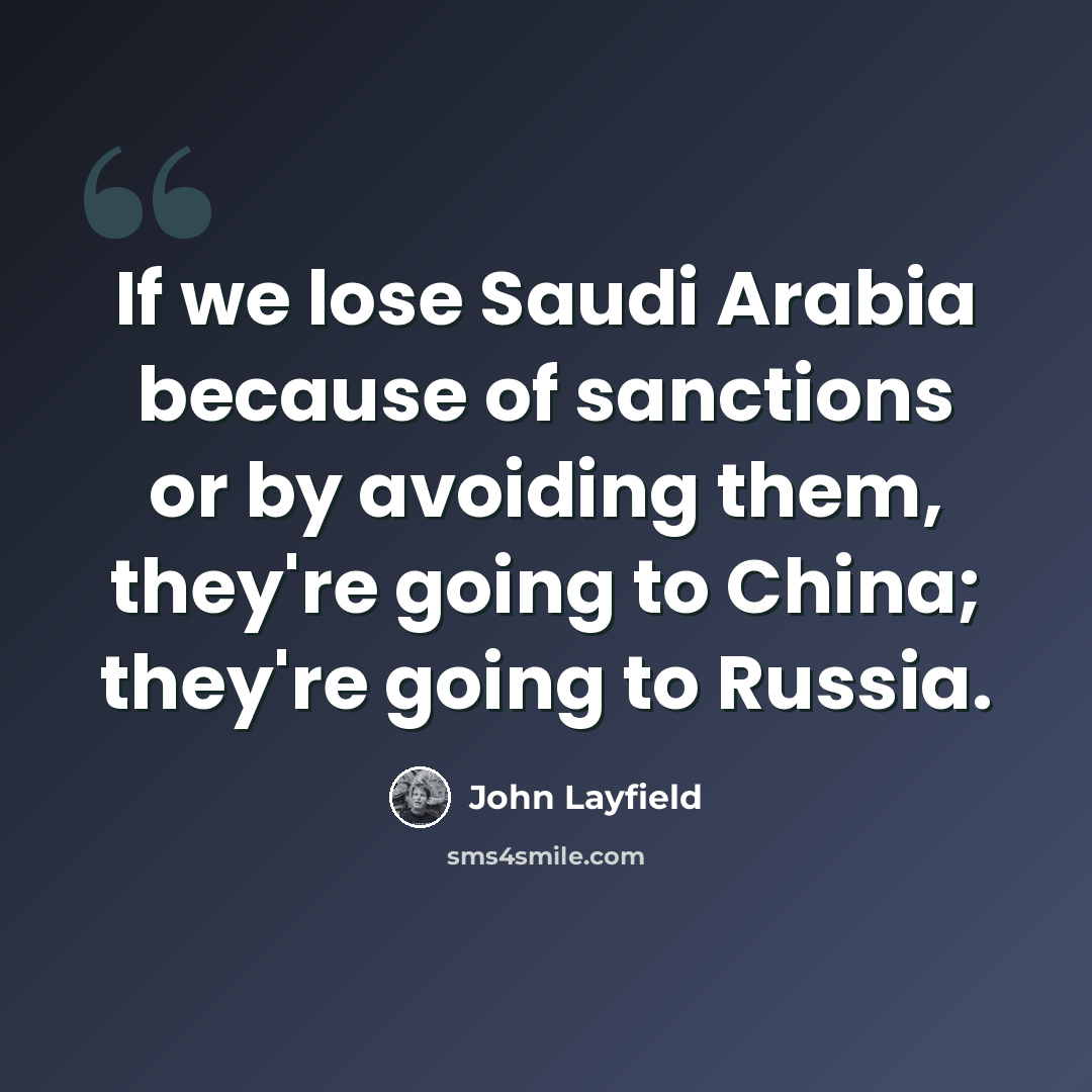 “If we lose Saudi Arabia because of sanctions or by avoiding them, they're going to China; they're going to Russia.” quote by John Layfield