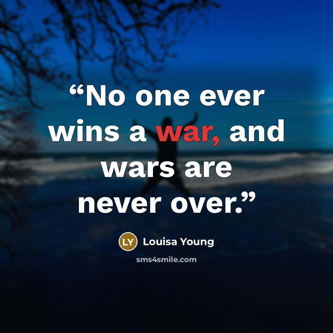 “No one ever wins a war, and wars are never over.” quote by Louisa Young