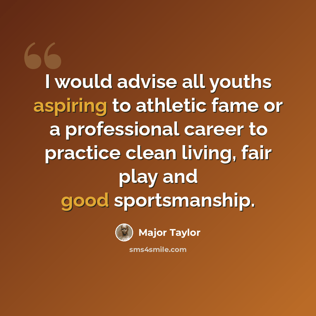 “I would advise all youths aspiring to athletic fame or a professional career to practice clean living, fair play and good sportsmanship.” quote by Major Taylor