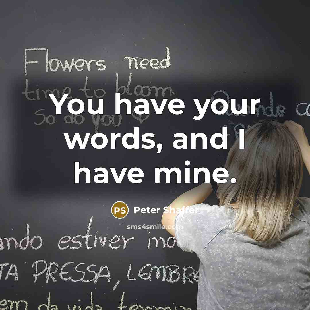 “You have your words, and I have mine.” quote by Peter Shaffer