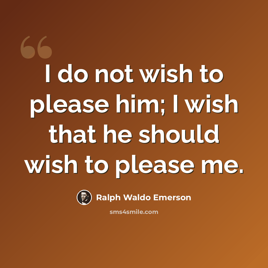 “I do not wish to please him; I wish that he should wish to please me.” quote by Ralph Waldo Emerson
