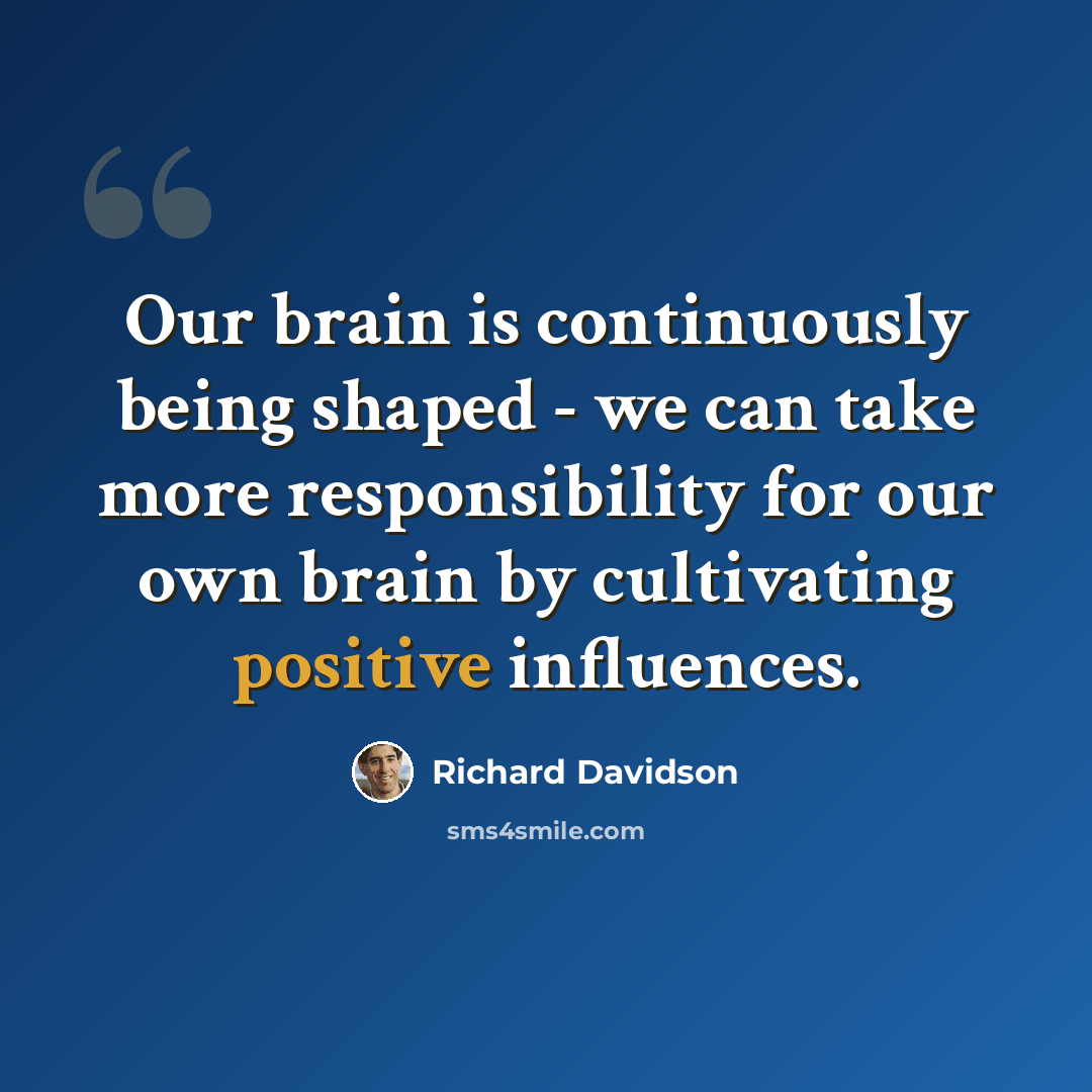 “Our brain is continuously being shaped - we can take more responsibility for our own brain by cultivating positive influences.” quote by Richard Davidson