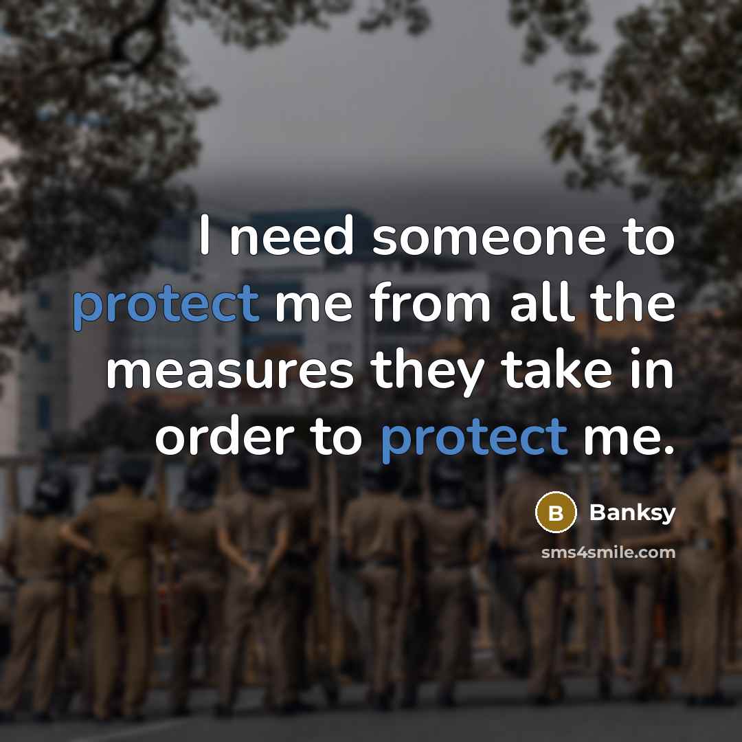 “I need someone to protect me from all the measures they take in order to protect me.” quote by Banksy