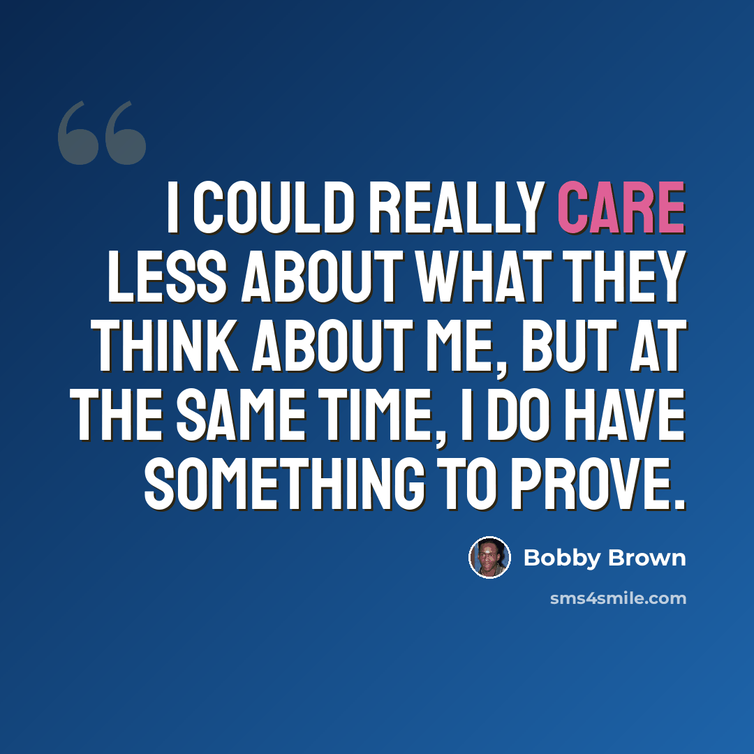 “I could really care less about what they think about me, but at the same time, I do have something to prove.” quote by Bobby Brown