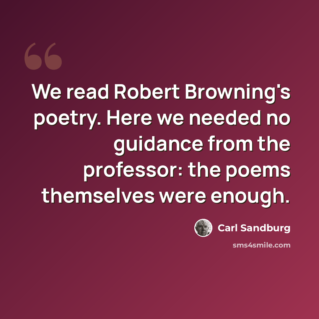 “We read Robert Browning's poetry. Here we needed no guidance from the professor: the poems themselves were enough.” quote by Carl Sandburg