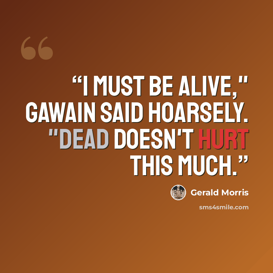“I must be alive," Gawain said hoarsely. "Dead doesn't hurt this much.” quote by Gerald Morris