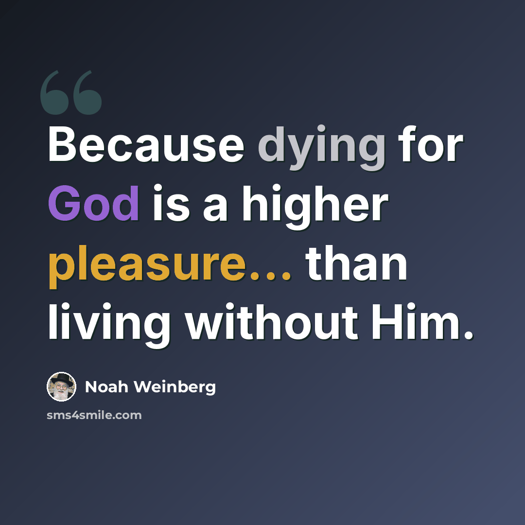 “Because dying for God is a higher pleasure... than living without Him.” quote by Noah Weinberg