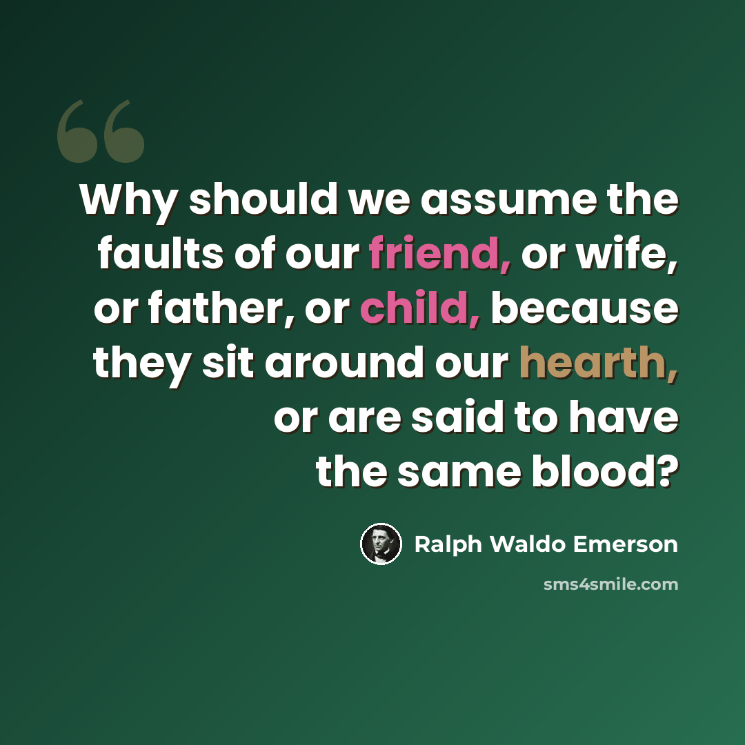 “Why should we assume the faults of our friend, or wife, or father, or child, because they sit around our hearth, or are said to have the same blood?” quote by Ralph Waldo Emerson