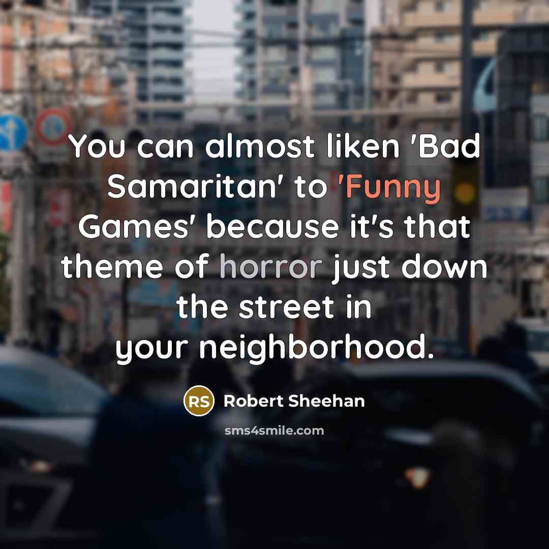 “You can almost liken 'Bad Samaritan' to 'Funny Games' because it's that theme of horror just down the street in your neighborhood.” quote by Robert Sheehan