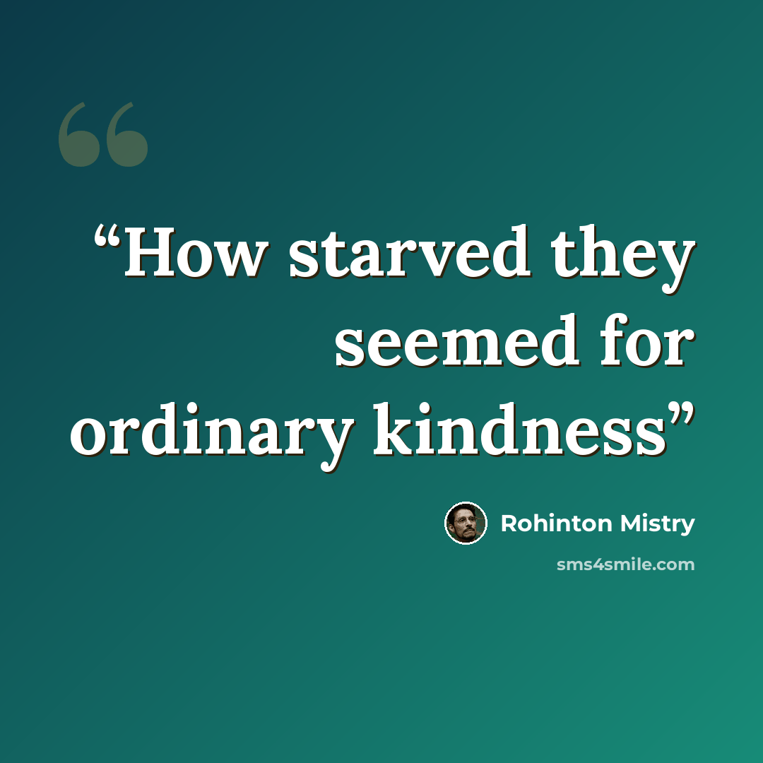 “How starved they seemed for ordinary kindness” quote by Rohinton Mistry