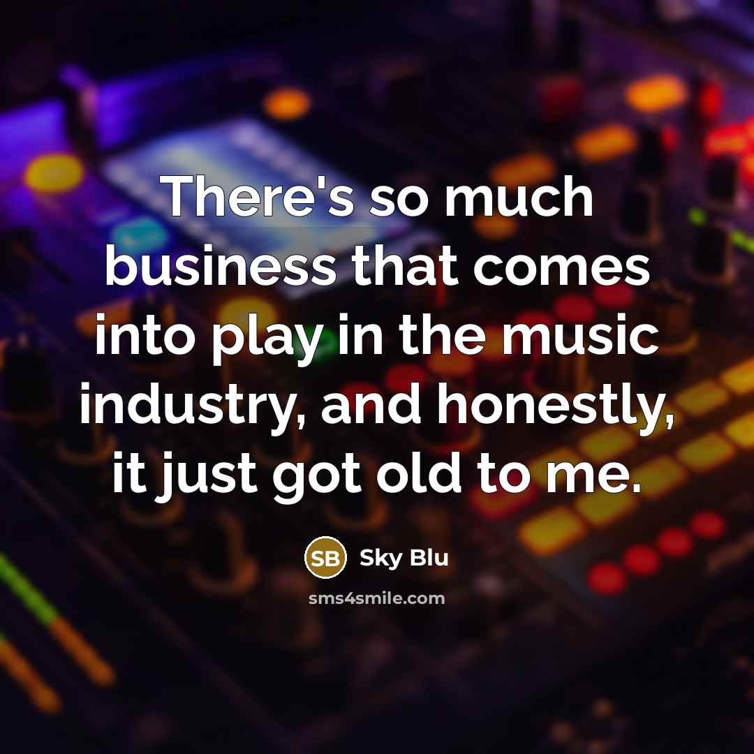 “There's so much business that comes into play in the music industry, and honestly, it just got old to me.” quote by Sky Blu