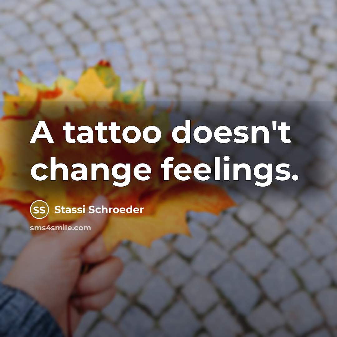 “A tattoo doesn't change feelings.” quote by Stassi Schroeder