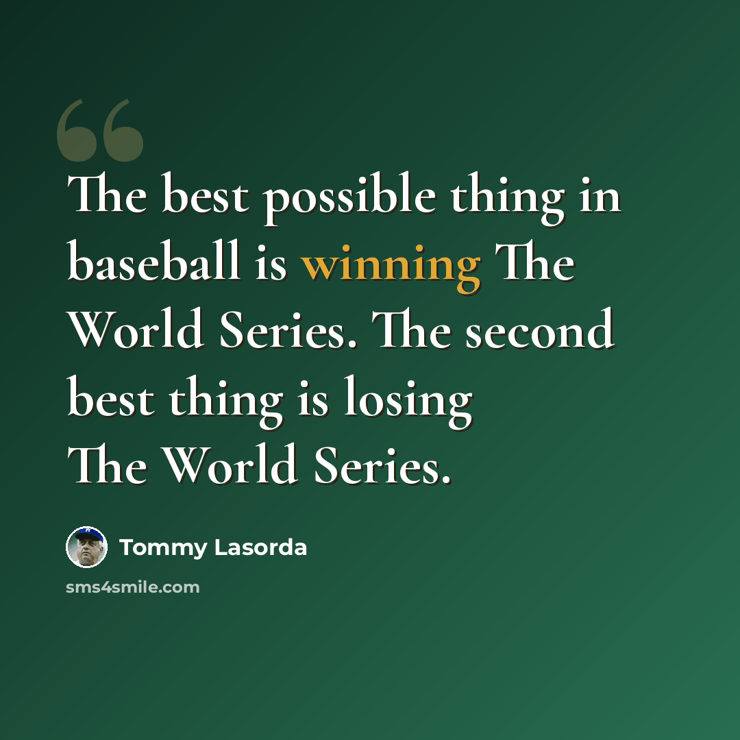 “The best possible thing in baseball is winning The World Series. The second best thing is losing The World Series.” quote by Tommy Lasorda