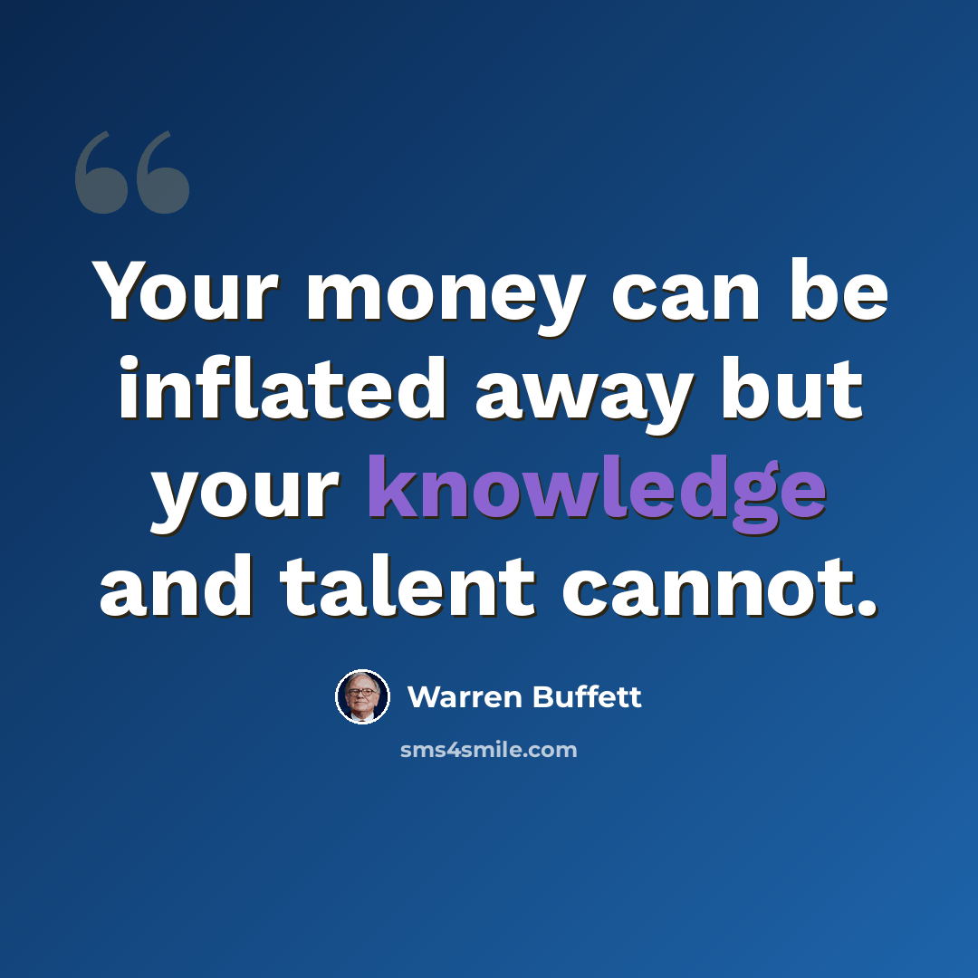 “Your money can be inflated away but your knowledge and talent cannot.” quote by Warren Buffett