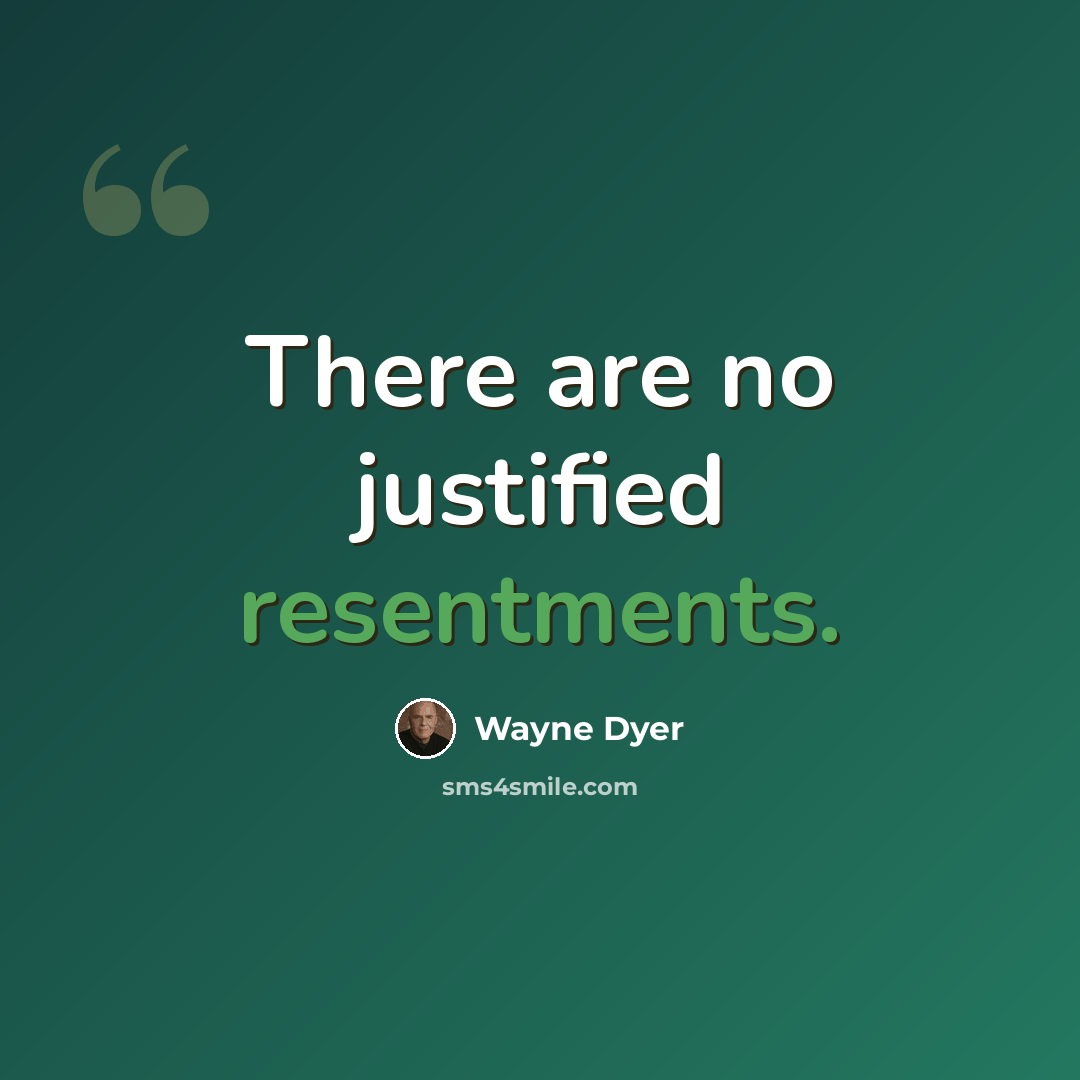 “There are no justified resentments.” quote by Wayne Dyer