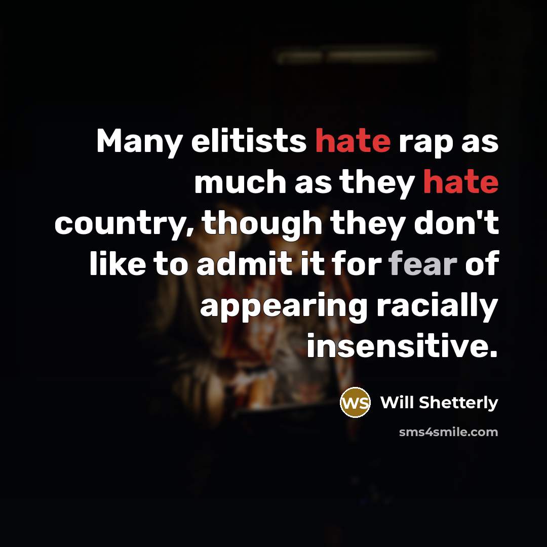 “Many elitists hate rap as much as they hate country, though they don't like to admit it for fear of appearing racially insensitive.” quote by Will Shetterly