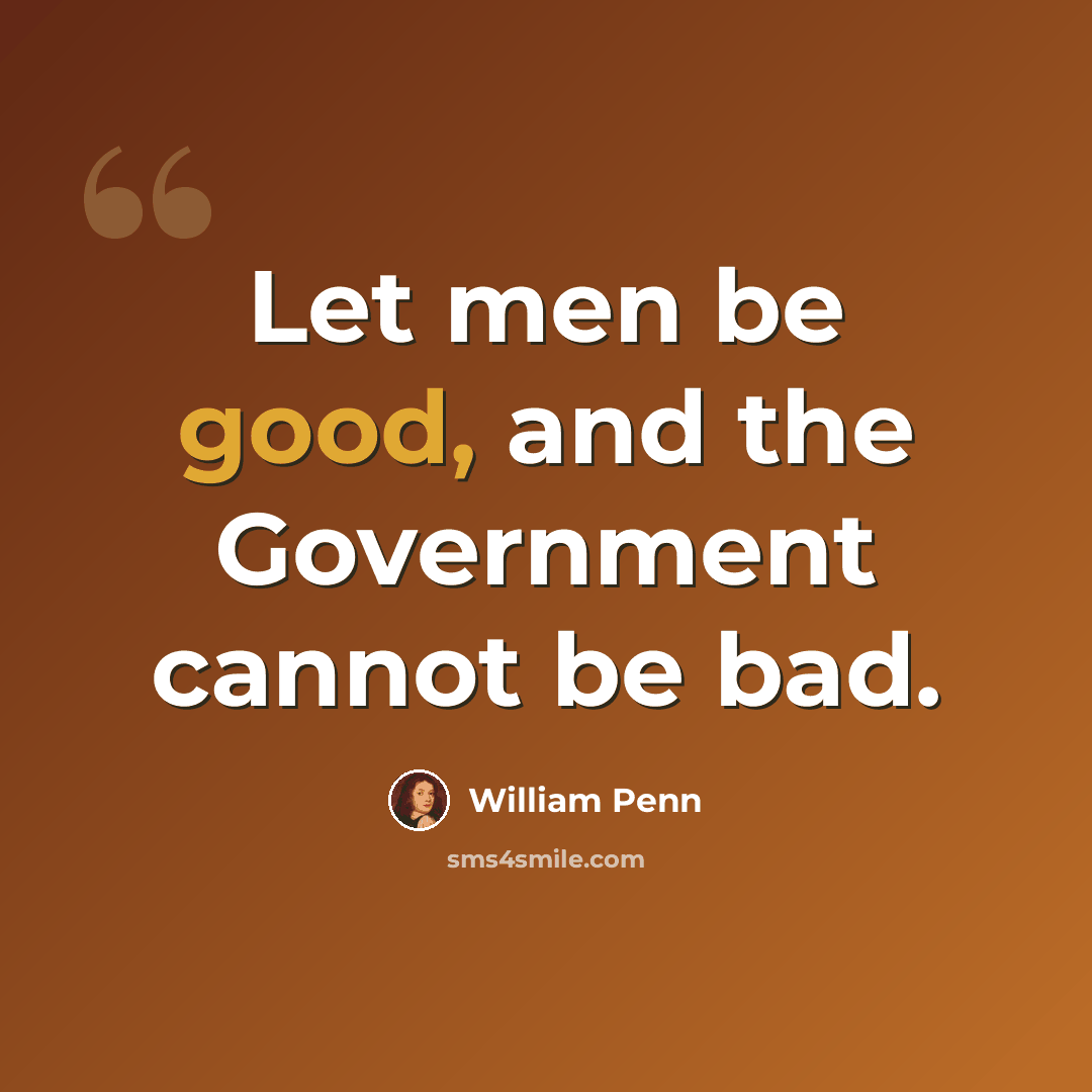 “Let men be good, and the Government cannot be bad.” quote by William Penn