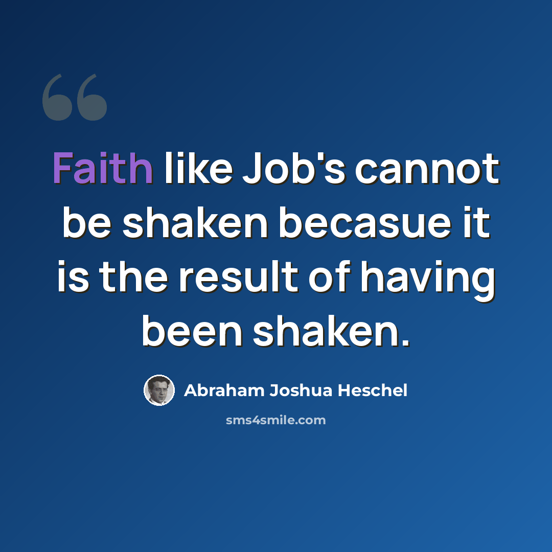 “Faith like Job's cannot be shaken becasue it is the result of having been shaken.” quote by Abraham Joshua Heschel