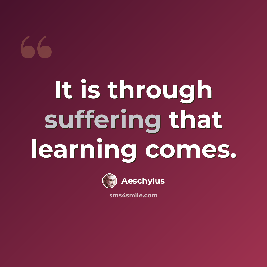 “It is through suffering that learning comes.” quote by Aeschylus