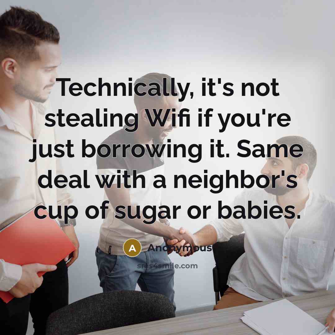 “Technically, it's not stealing Wifi if you're just borrowing it. Same deal with a neighbor's cup of sugar or babies.” quote by Anonymous
