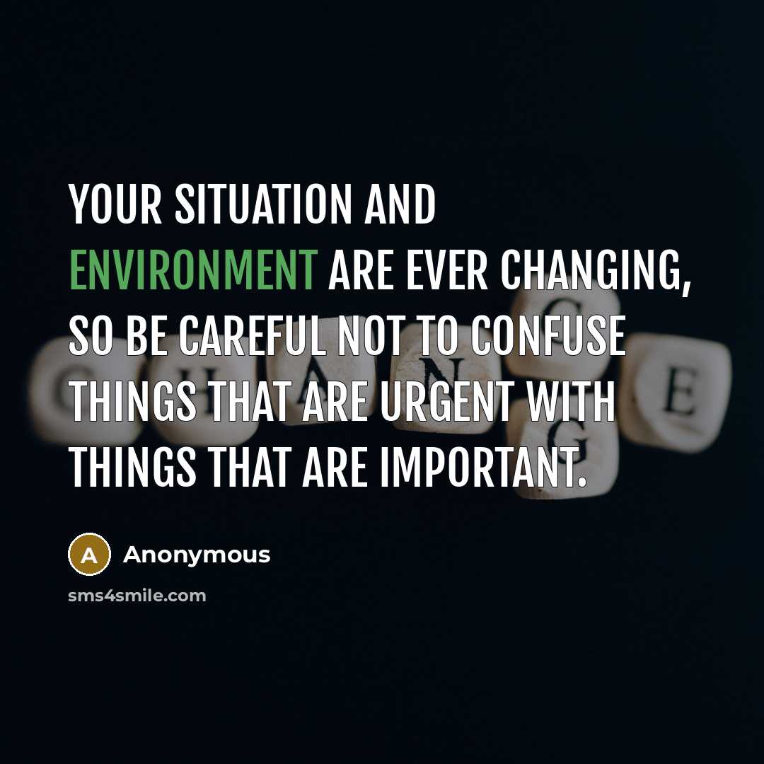 “Your situation and environment are ever changing, so be careful not to confuse things that are urgent with things that are important.” quote by Anonymous