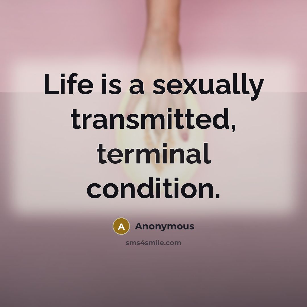 “Life is a sexually transmitted, terminal condition.” quote by Anonymous