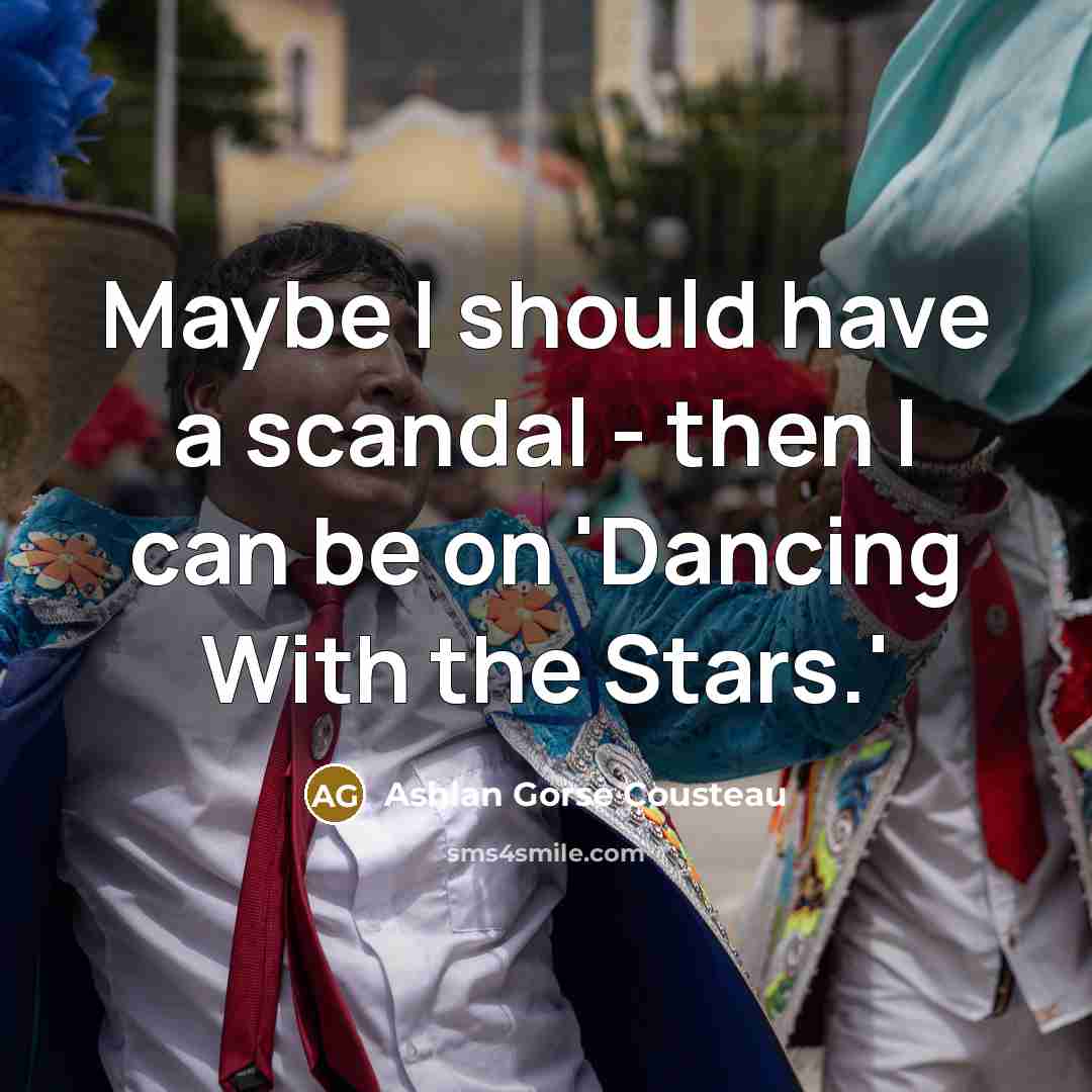 “Maybe I should have a scandal - then I can be on 'Dancing With the Stars.'” quote by Ashlan Gorse Cousteau