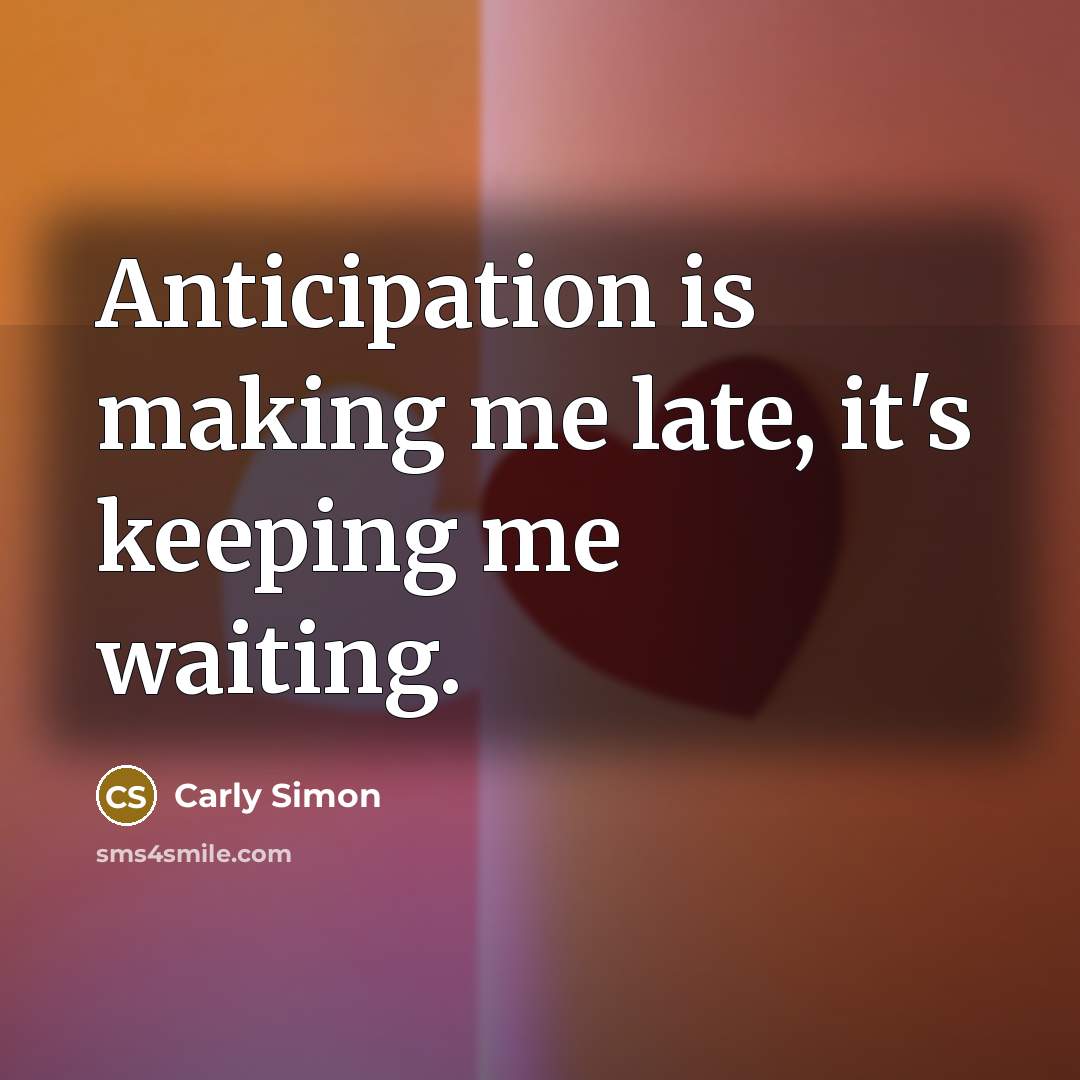 “Anticipation is making me late, it's keeping me waiting.” quote by Carly Simon