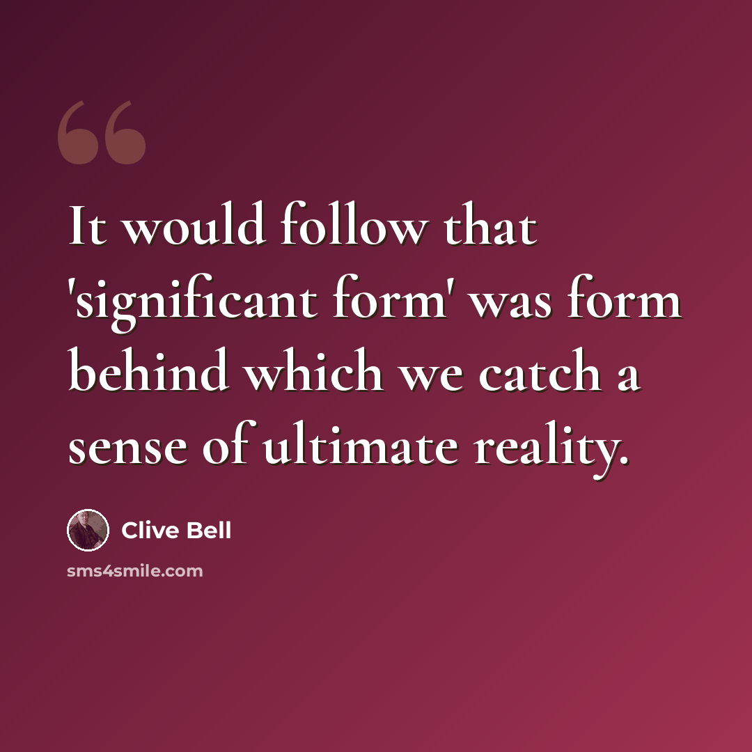 “It would follow that 'significant form' was form behind which we catch a sense of ultimate reality.” quote by Clive Bell