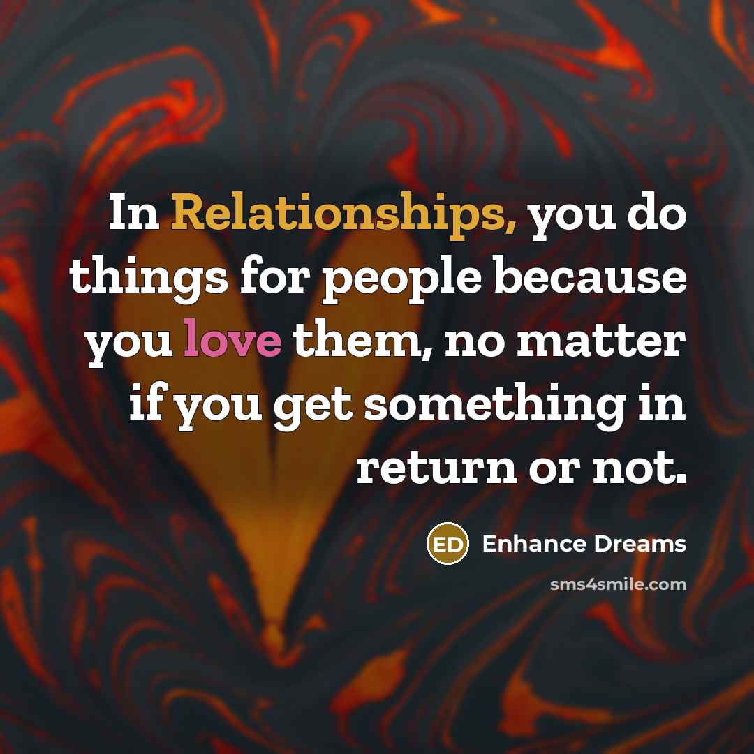 “In Relationships, you do things for people because you love them, no matter if you get something in return or not.” quote by Enhance Dreams