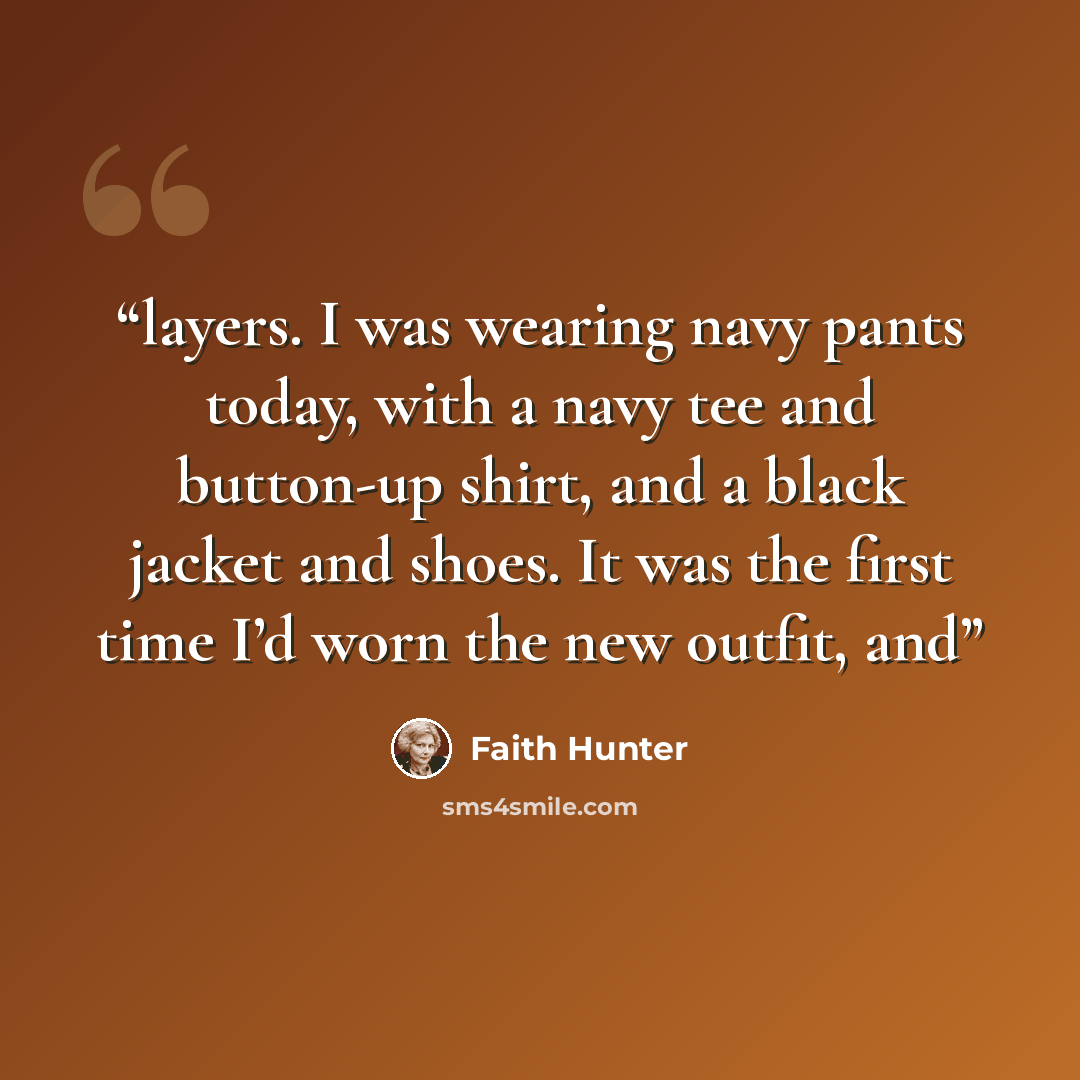 “layers. I was wearing navy pants today, with a navy tee and button-up shirt, and a black jacket and shoes. It was the first time I’d worn the new outfit, and” quote by Faith Hunter