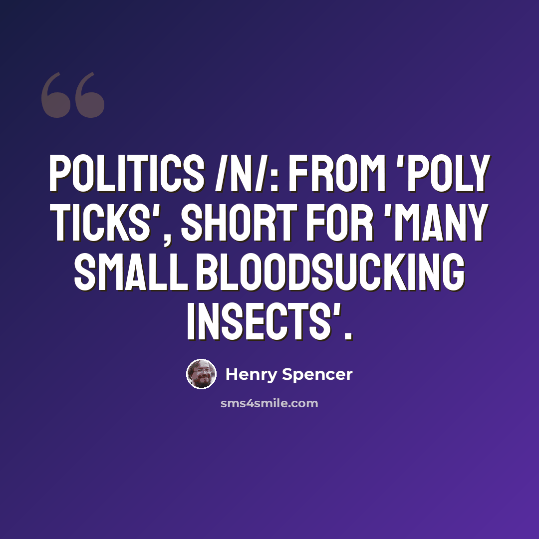 “Politics /n/: from 'poly ticks', short for 'many small bloodsucking insects'.” quote by Henry Spencer