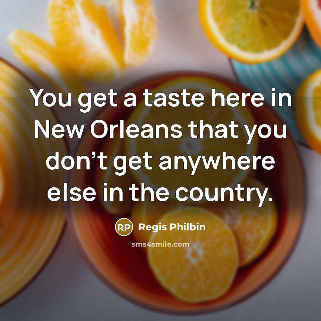 “You get a taste here in New Orleans that you don't get anywhere else in the country.” quote by Regis Philbin