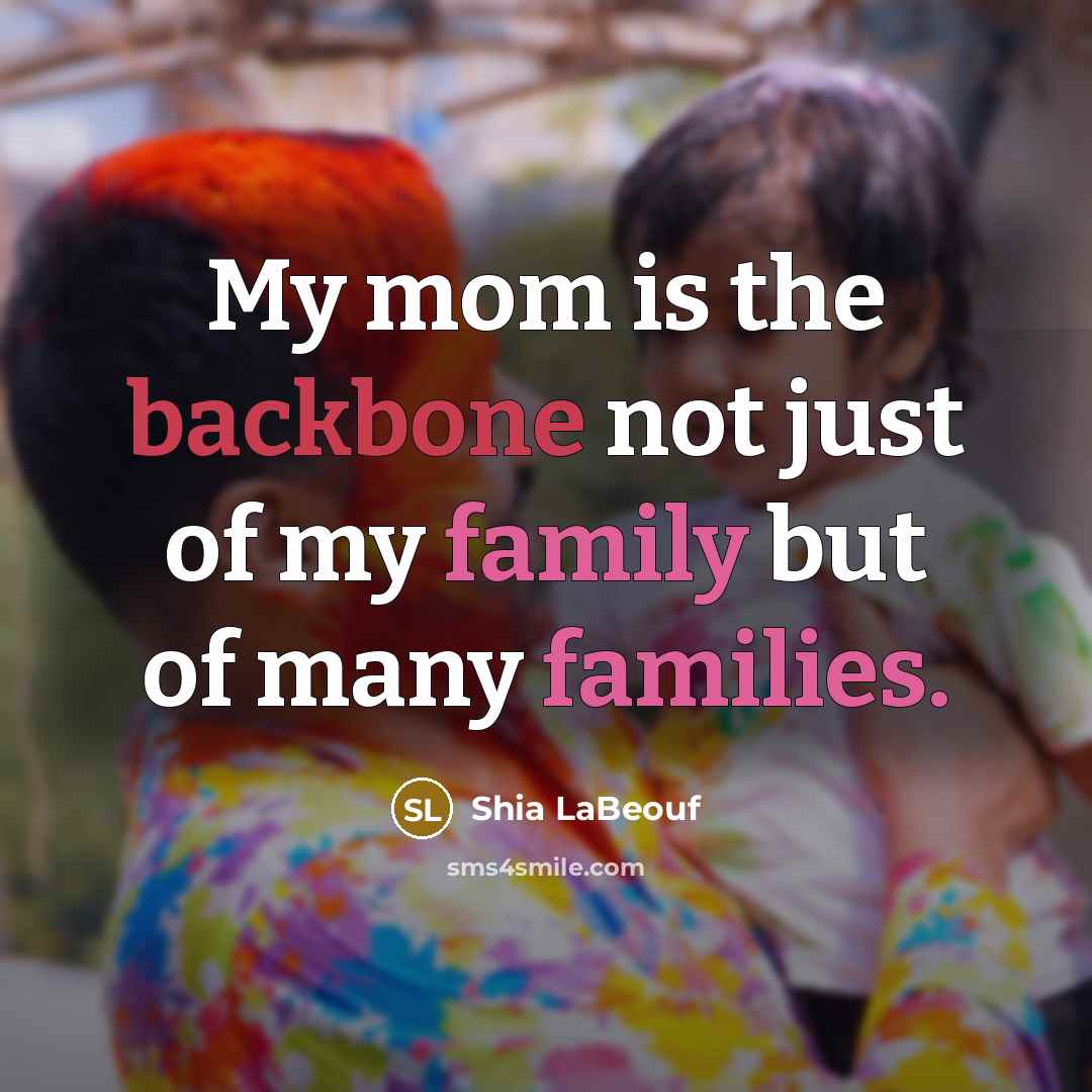 “My mom is the backbone not just of my family but of many families.” quote by Shia LaBeouf