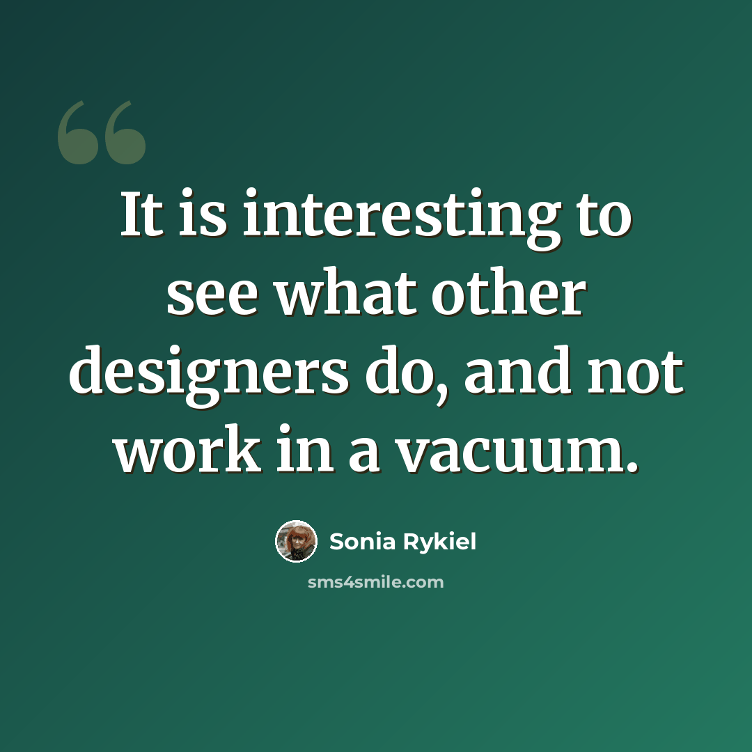 “It is interesting to see what other designers do, and not work in a vacuum.” quote by Sonia Rykiel