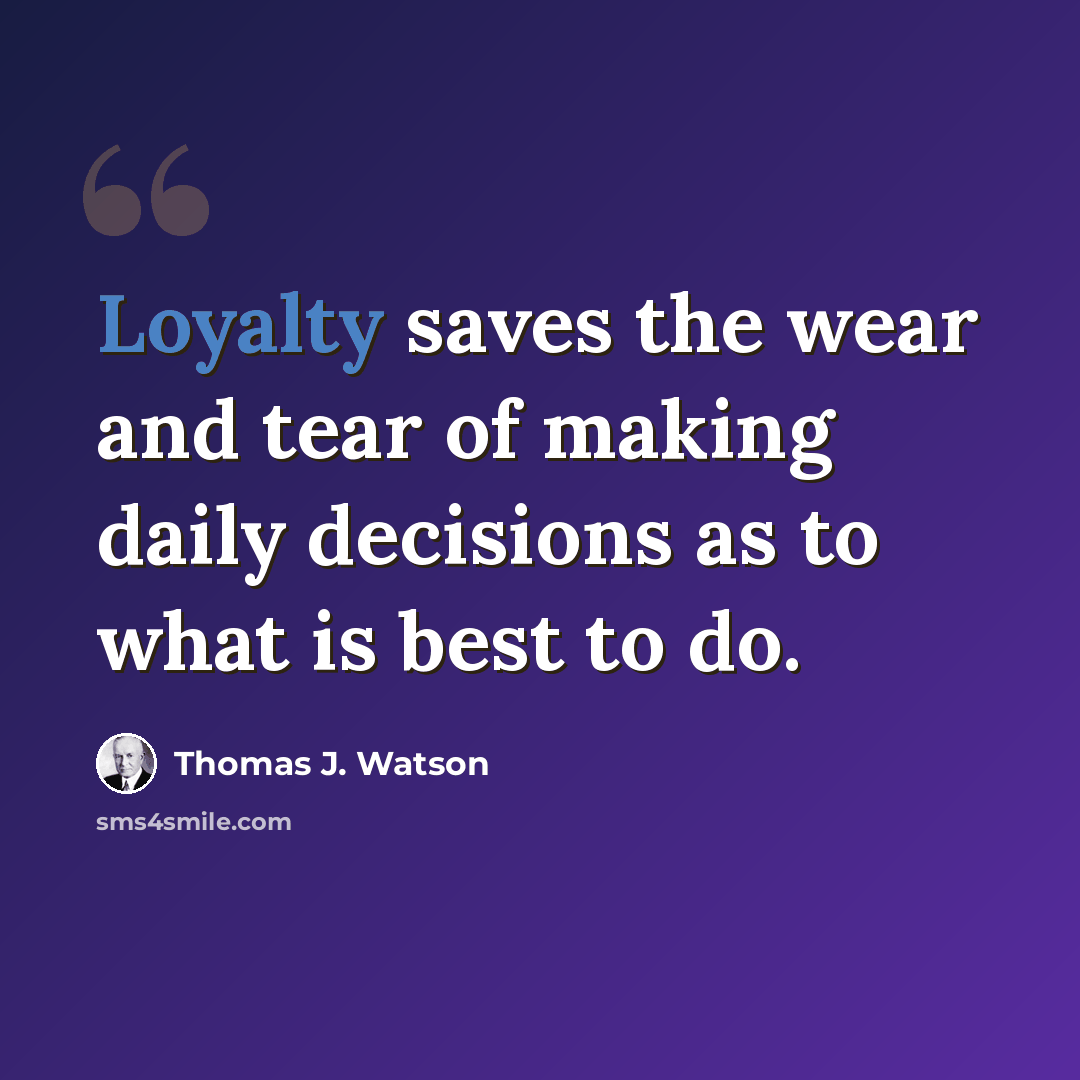 “Loyalty saves the wear and tear of making daily decisions as to what is best to do.” quote by Thomas J. Watson
