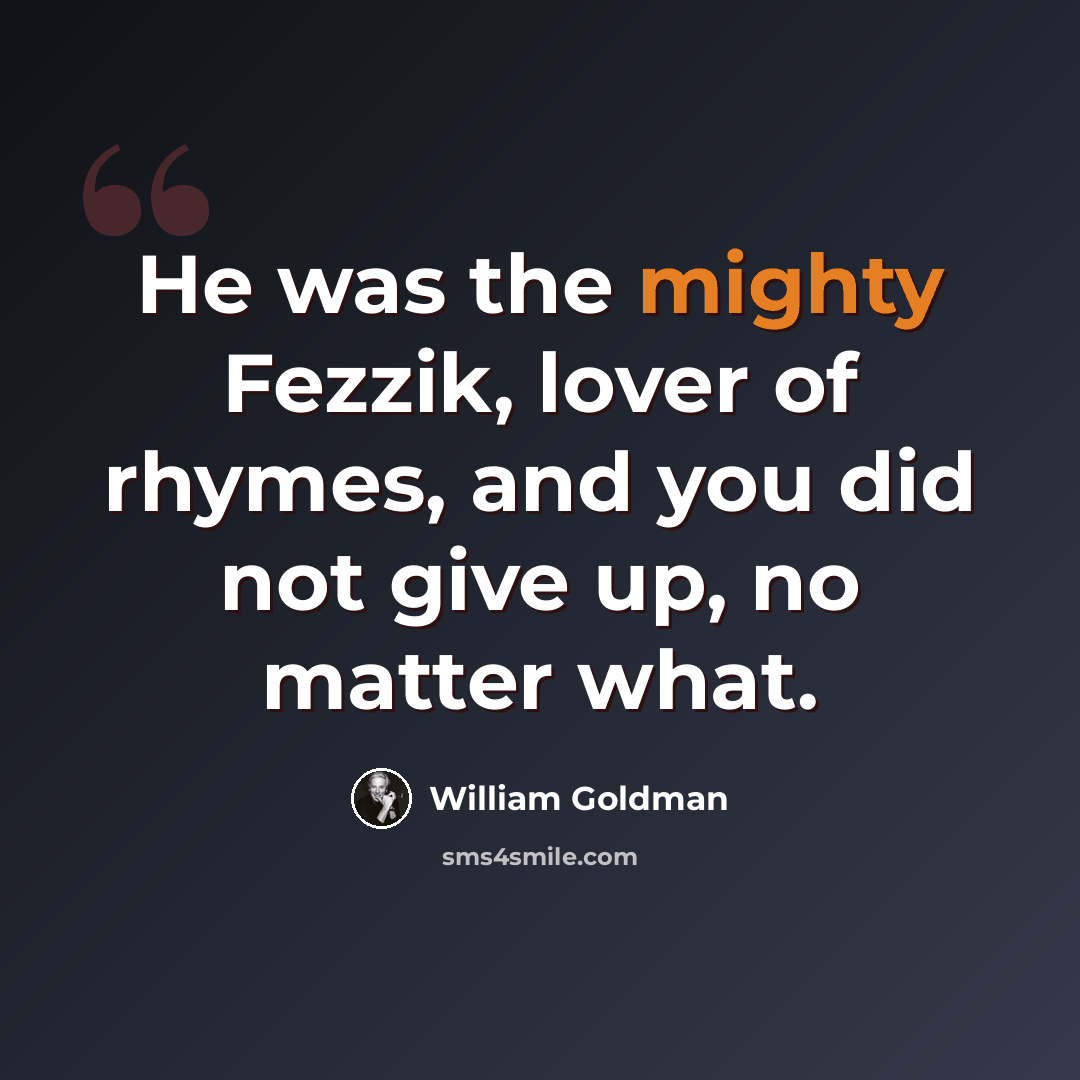 “He was the mighty Fezzik, lover of rhymes, and you did not give up, no matter what.” quote by William Goldman