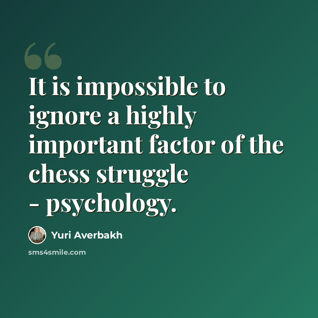 “It is impossible to ignore a highly important factor of the chess struggle - psychology.” quote by Yuri Averbakh
