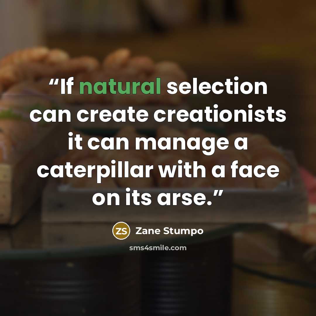 “If natural selection can create creationists it can manage a caterpillar with a face on its arse.” quote by Zane Stumpo