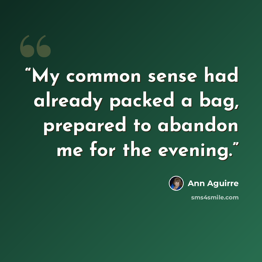“My common sense had already packed a bag, prepared to abandon me for the evening.” quote by Ann Aguirre