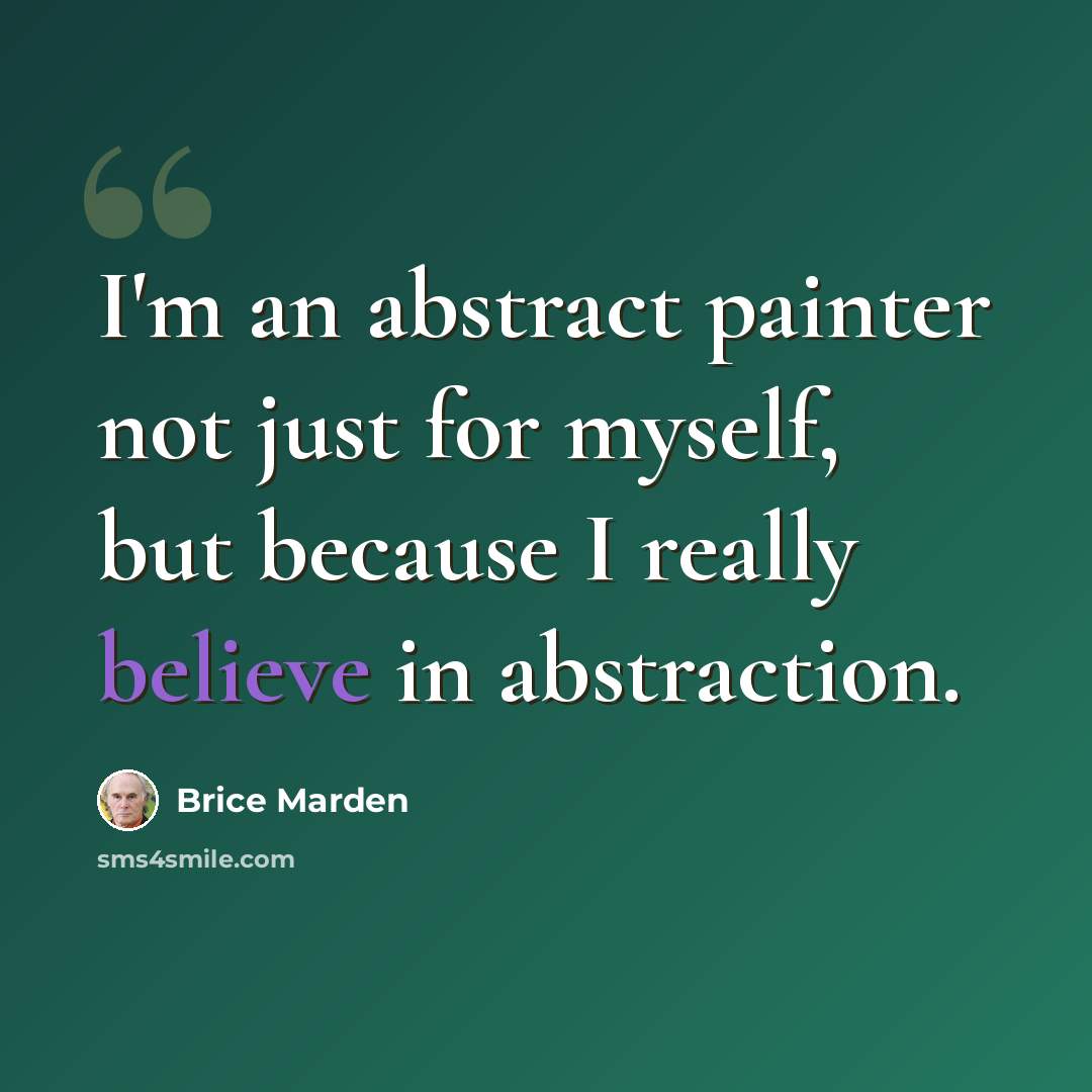 “I'm an abstract painter not just for myself, but because I really believe in abstraction.” quote by Brice Marden