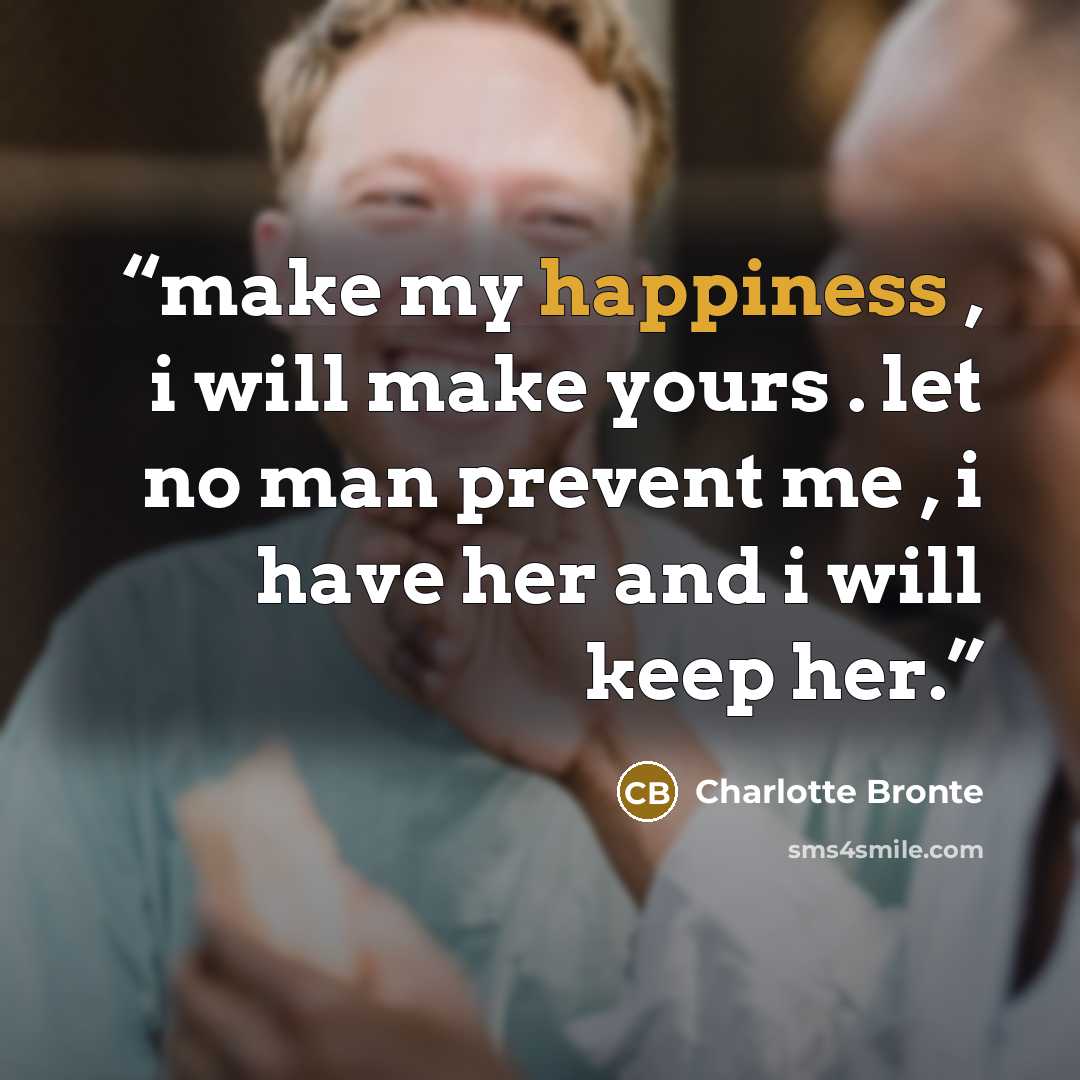 “make my happiness , i will make yours . let no man prevent me , i have her and i will keep her.” quote by Charlotte Brontë