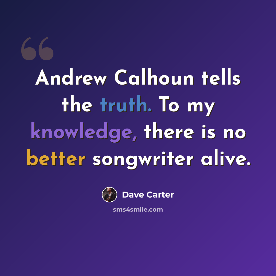 “Andrew Calhoun tells the truth. To my knowledge, there is no better songwriter alive.” quote by Dave Carter