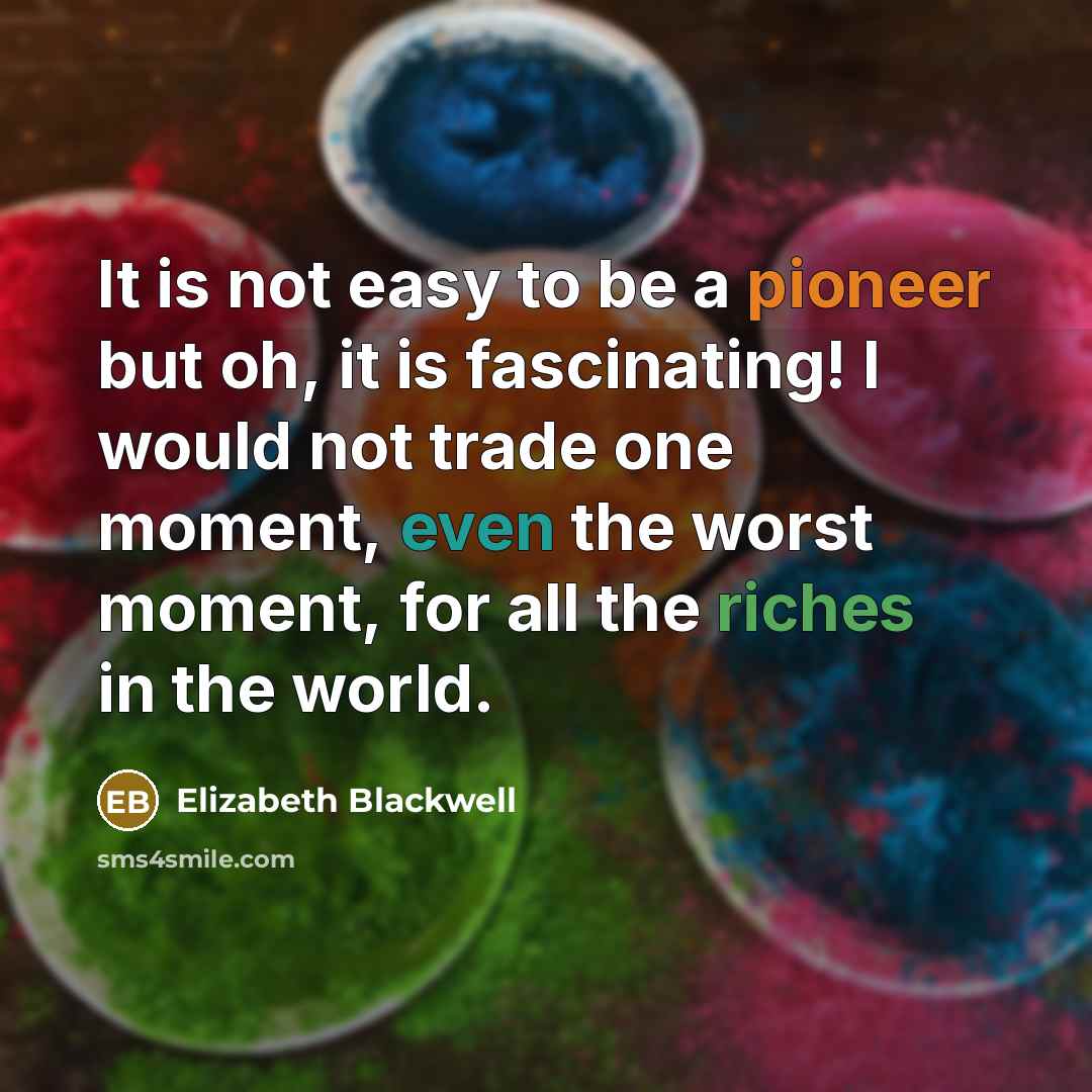 “It is not easy to be a pioneer but oh, it is fascinating! I would not trade one moment, even the worst moment, for all the riches in the world.” quote by Elizabeth Blackwell