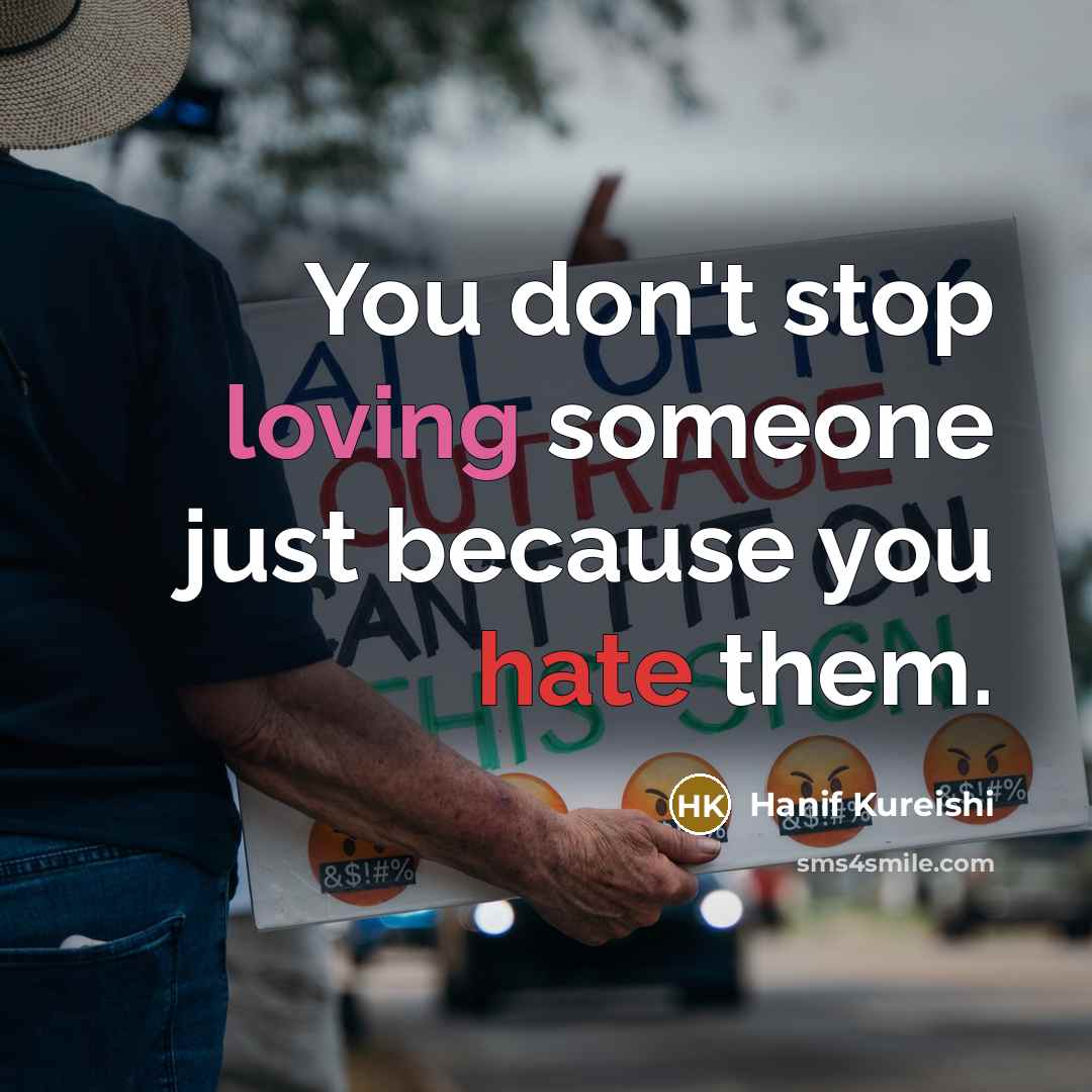 “You don't stop loving someone just because you hate them.” quote by Hanif Kureishi