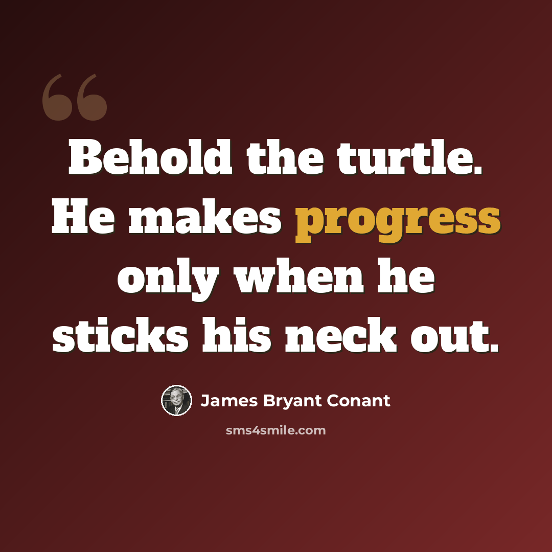 “Behold the turtle. He makes progress only when he sticks his neck out.” quote by James Bryant Conant