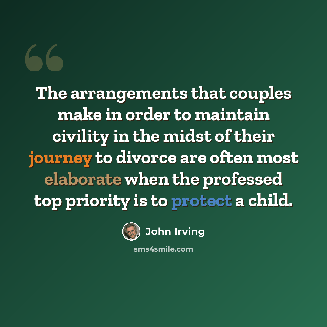 “The arrangements that couples make in order to maintain civility in the midst of their journey to divorce are often most elaborate when the professed top priority is to protect a child.” quote by John Irving