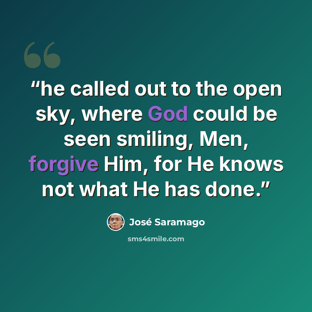 “he called out to the open sky, where God could be seen smiling, Men, forgive Him, for He knows not what He has done.” quote by José Saramago